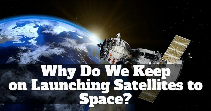 Why Do We Keep on Launching Satellites to Space?